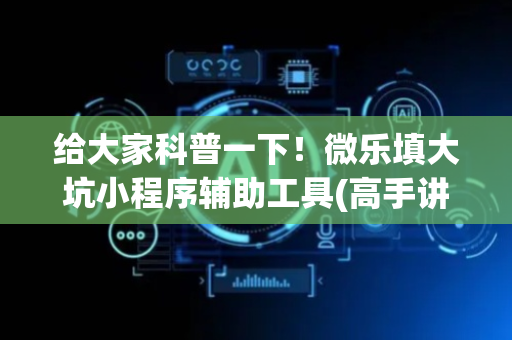给大家科普一下！微乐填大坑小程序辅助工具(高手讲解技术)