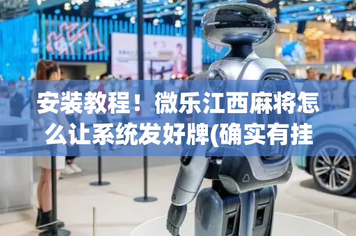 安装教程！微乐江西麻将怎么让系统发好牌(确实有挂)