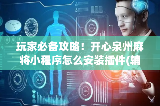 玩家必备攻略！开心泉州麻将小程序怎么安装插件(辅牌器购买)
