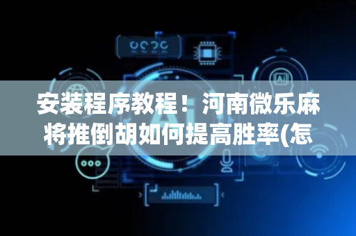 安装程序教程！河南微乐麻将推倒胡如何提高胜率(怎么玩赢几率大)
