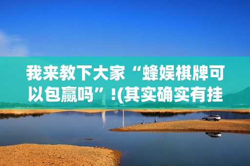 我来教下大家“蜂娱棋牌可以包赢吗”!(其实确实有挂)-抖音
