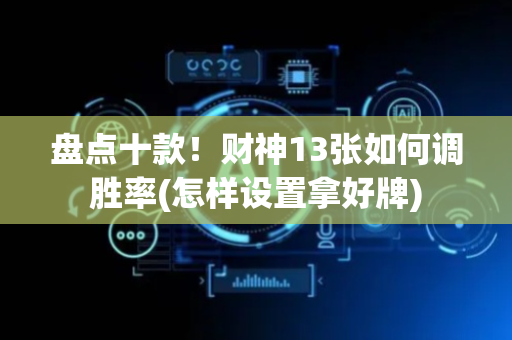 盘点十款！财神13张如何调胜率(怎样设置拿好牌)