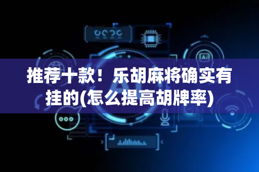 推荐十款！乐胡麻将确实有挂的(怎么提高胡牌率)