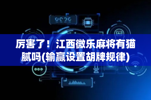 厉害了！江西微乐麻将有猫腻吗(输赢设置胡牌规律)