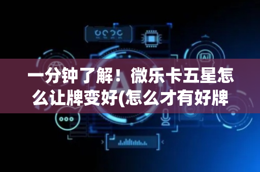 一分钟了解！微乐卡五星怎么让牌变好(怎么才有好牌)