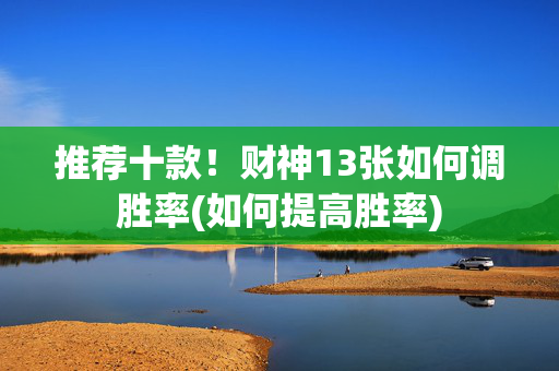 推荐十款！财神13张如何调胜率(如何提高胜率)