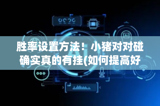 胜率设置方法！小猪对对碰确实真的有挂(如何提高好牌几率)