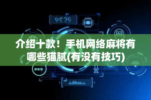 介绍十款！手机网络麻将有哪些猫腻(有没有技巧)