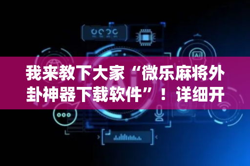 我来教下大家“微乐麻将外卦神器下载软件”！详细开挂教程（确实真的有挂)-抖音