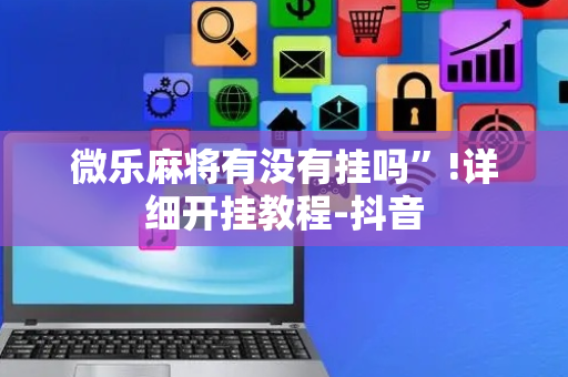 微乐麻将有没有挂吗”!详细开挂教程-抖音