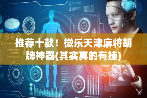 推荐十款！微乐天津麻将胡牌神器(其实真的有挂)