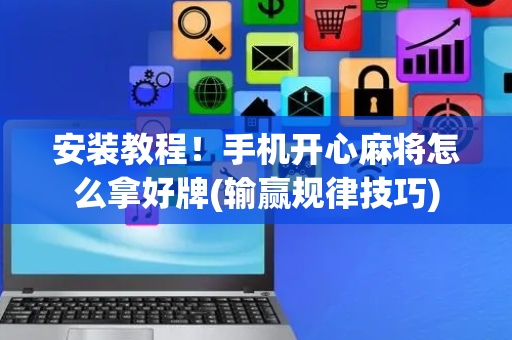 安装教程！手机开心麻将怎么拿好牌(输赢规律技巧)