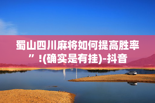 蜀山四川麻将如何提高胜率”!(确实是有挂)-抖音