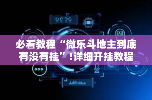 必看教程“微乐斗地主到底有没有挂”!详细开挂教程-抖音