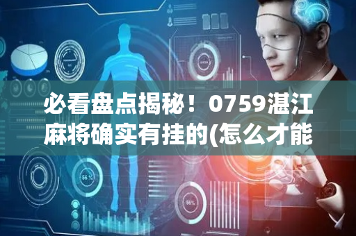 必看盘点揭秘！0759湛江麻将确实有挂的(怎么才能常赢)