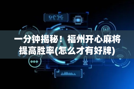 一分钟揭秘！福州开心麻将提高胜率(怎么才有好牌)