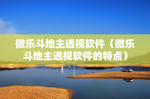 微乐斗地主透视软件（微乐斗地主透视软件的特点）