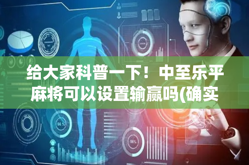 给大家科普一下！中至乐平麻将可以设置输赢吗(确实是有挂)