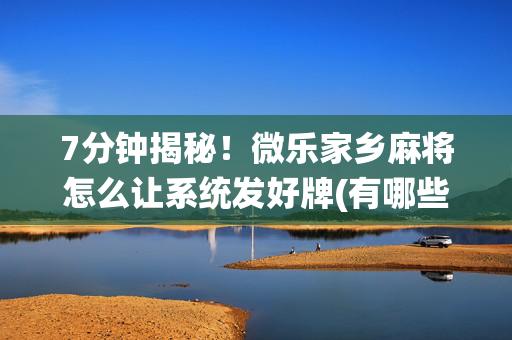 7分钟揭秘！微乐家乡麻将怎么让系统发好牌(有哪些猫腻)