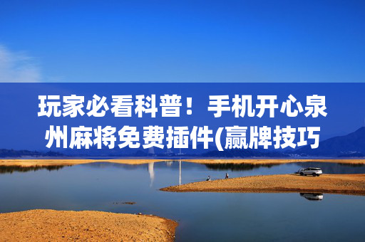 玩家必看科普！手机开心泉州麻将免费插件(赢牌技巧插件安装)