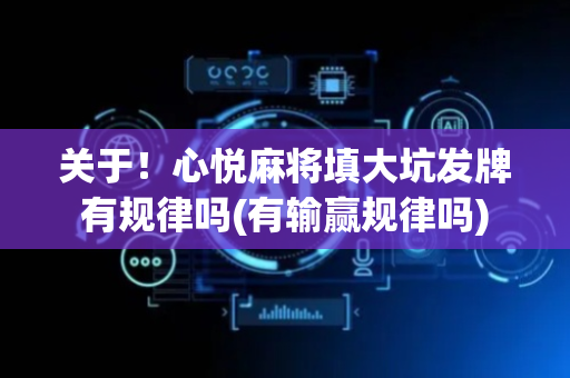 关于！心悦麻将填大坑发牌有规律吗(有输赢规律吗)