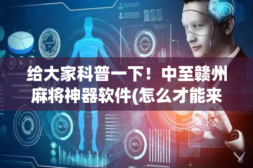 给大家科普一下！中至赣州麻将神器软件(怎么才能来好牌)