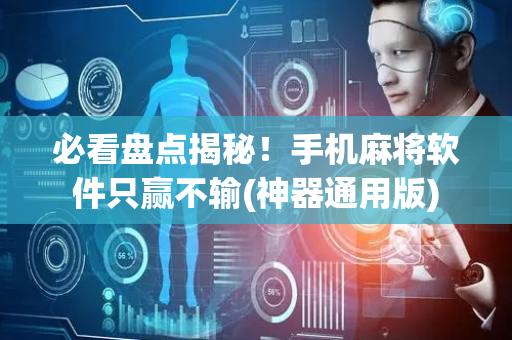 必看盘点揭秘！手机麻将软件只赢不输(神器通用版)