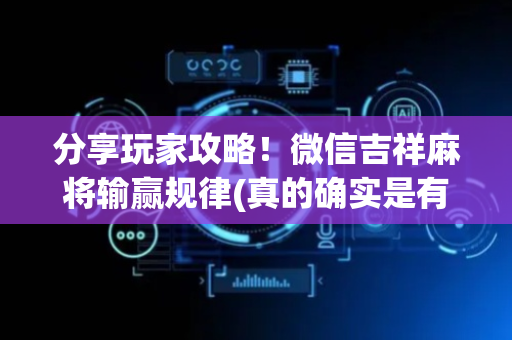分享玩家攻略！微信吉祥麻将输赢规律(真的确实是有挂)