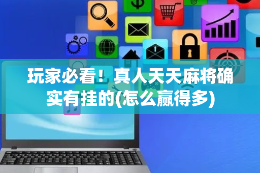 玩家必看！真人天天麻将确实有挂的(怎么赢得多)