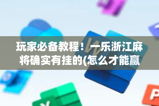 玩家必备教程！一乐浙江麻将确实有挂的(怎么才能赢得多)