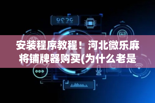 安装程序教程！河北微乐麻将铺牌器购买(为什么老是输)
