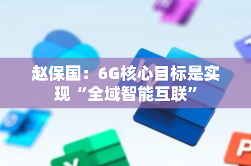 赵保国：6G核心目标是实现“全域智能互联”