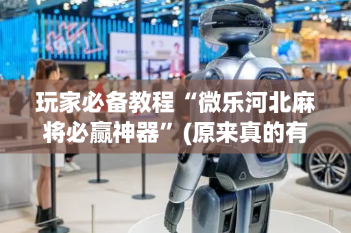 玩家必备教程“微乐河北麻将必赢神器”(原来真的有挂)-抖音