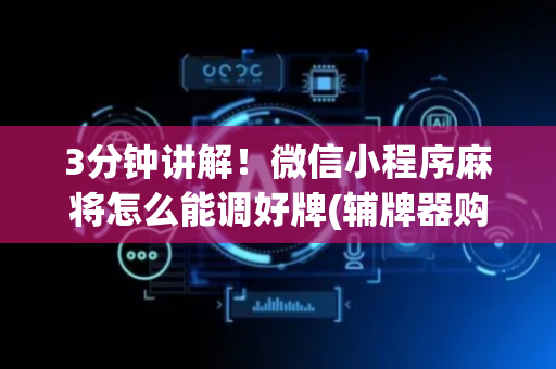 3分钟讲解！微信小程序麻将怎么能调好牌(辅牌器购买)