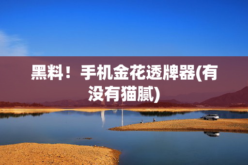 黑料！手机金花透牌器(有没有猫腻)