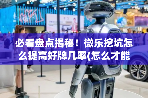 必看盘点揭秘！微乐挖坑怎么提高好牌几率(怎么才能调胜率)
