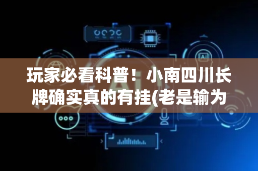 玩家必看科普！小南四川长牌确实真的有挂(老是输为什么)