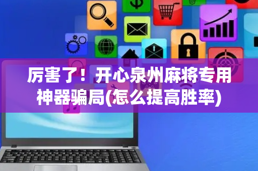 厉害了！开心泉州麻将专用神器骗局(怎么提高胜率)