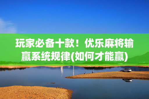 玩家必备十款！优乐麻将输赢系统规律(如何才能赢)