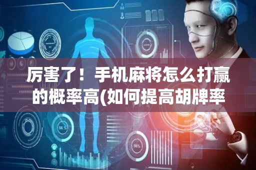厉害了！手机麻将怎么打赢的概率高(如何提高胡牌率)