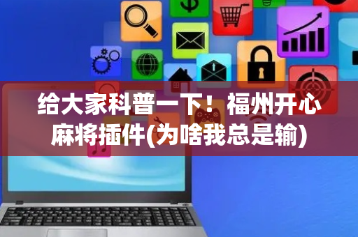 给大家科普一下！福州开心麻将插件(为啥我总是输)