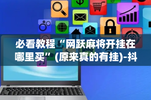 必看教程“网跃麻将开挂在哪里买”(原来真的有挂)-抖音