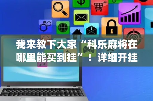 我来教下大家“科乐麻将在哪里能买到挂”！详细开挂教程（确实真的有挂)-抖音