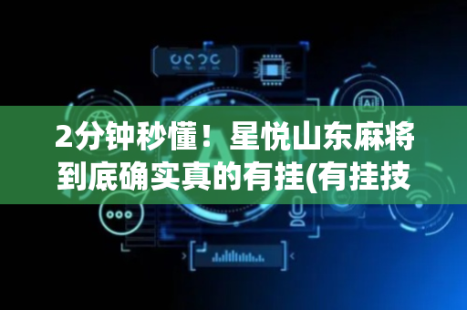 2分钟秒懂！星悦山东麻将到底确实真的有挂(有挂技巧辅助器)