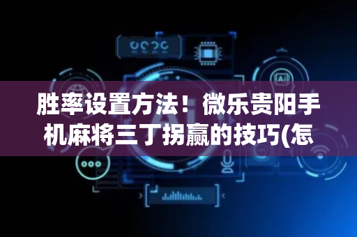 胜率设置方法！微乐贵阳手机麻将三丁拐赢的技巧(怎么打才能赢)