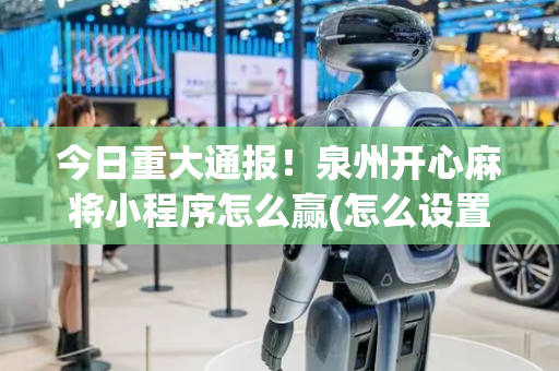 今日重大通报！泉州开心麻将小程序怎么赢(怎么设置会赢)