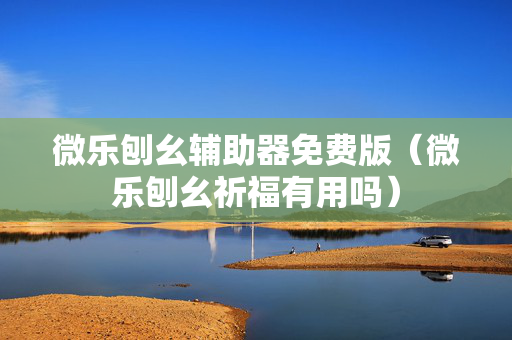 微乐刨幺辅助器免费版（微乐刨幺祈福有用吗）