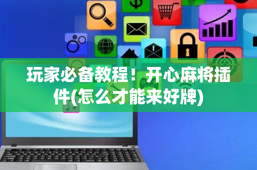 玩家必备教程！开心麻将插件(怎么才能来好牌)