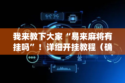 我来教下大家“易来麻将有挂吗”！详细开挂教程（确实真的有挂)-抖音