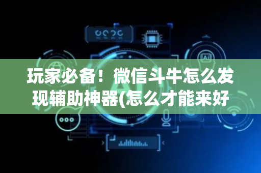 玩家必备！微信斗牛怎么发现辅助神器(怎么才能来好牌)